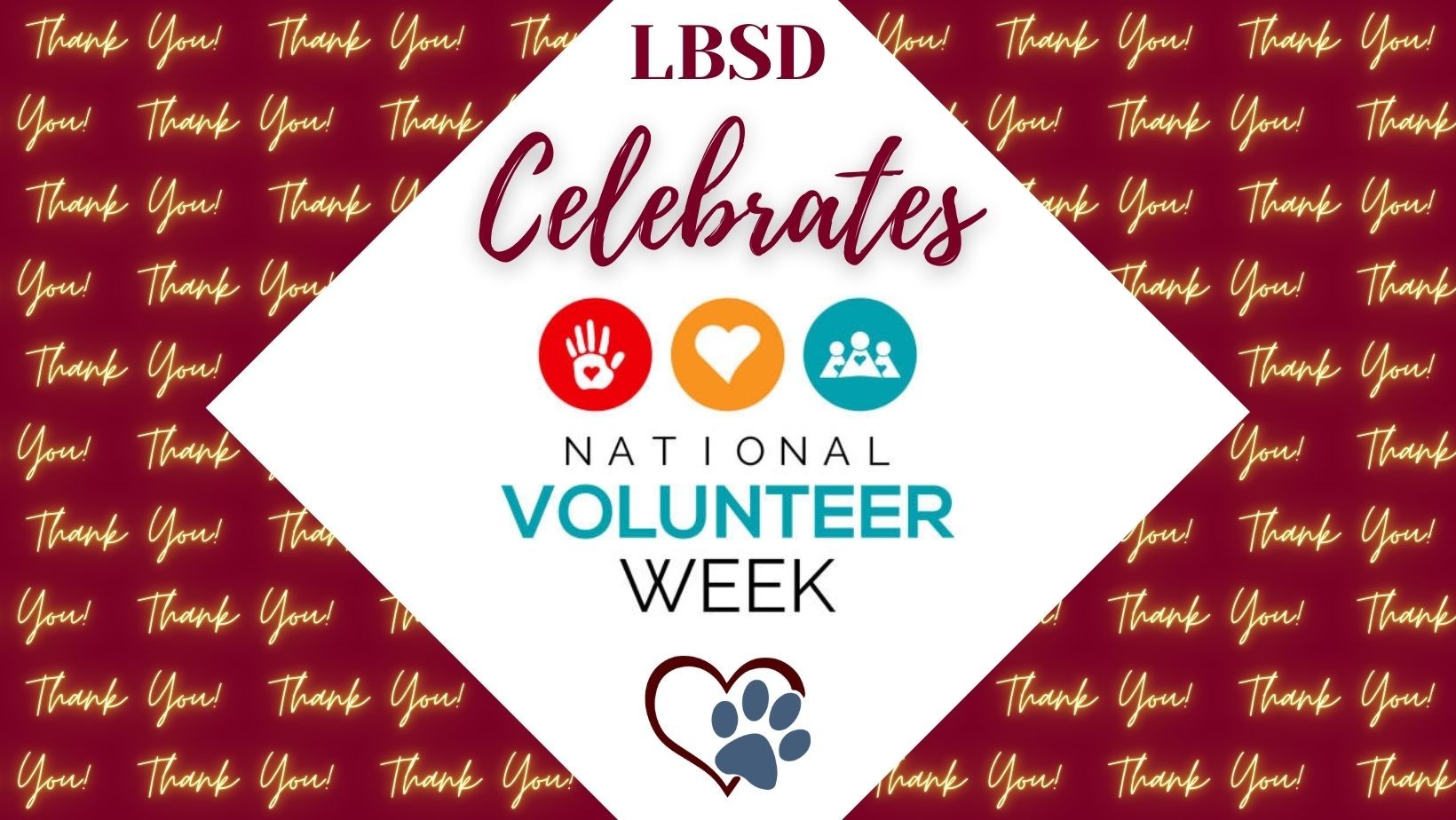 A maroon graphic features repeated yellow cursive text that says “Thank You!” in the background. In the center, a white diamond‑shaped area displays the message “LBSD Celebrates National Volunteer Week.” Above the word “National” are three circular icons: a red circle with a hand and heart symbol, an orange circle with a heart, and a teal circle with three people figures. Below the text is an outline of a heart with a paw print inside it.